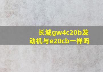 长城gw4c20b发动机与e20cb一样吗