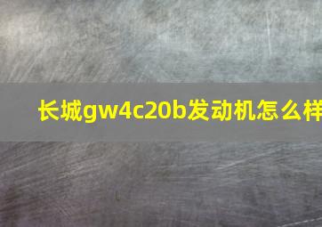 长城gw4c20b发动机怎么样