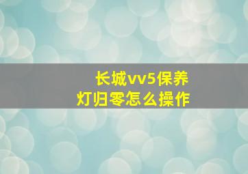 长城vv5保养灯归零怎么操作