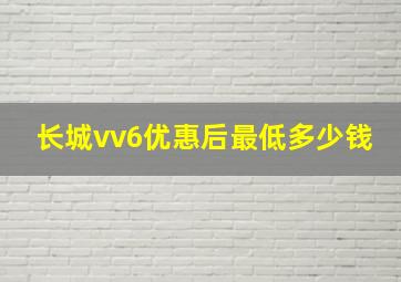 长城vv6优惠后最低多少钱