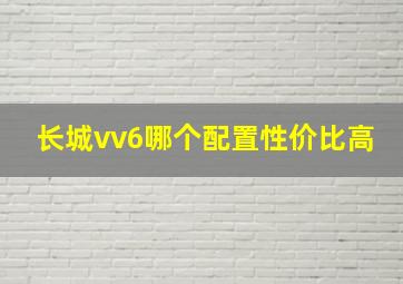 长城vv6哪个配置性价比高