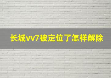 长城vv7被定位了怎样解除