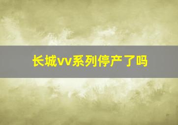 长城vv系列停产了吗