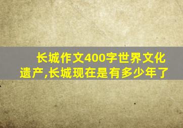 长城作文400字世界文化遗产,长城现在是有多少年了