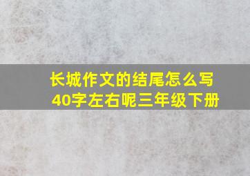 长城作文的结尾怎么写40字左右呢三年级下册