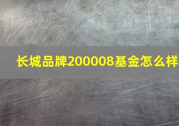 长城品牌200008基金怎么样