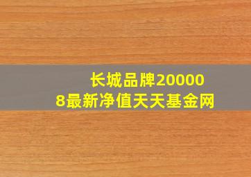 长城品牌200008最新净值天天基金网