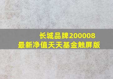 长城品牌200008最新净值天天基金触屏版