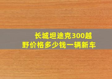 长城坦途克300越野价格多少钱一辆新车