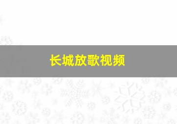 长城放歌视频