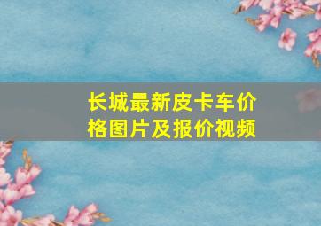 长城最新皮卡车价格图片及报价视频