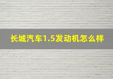 长城汽车1.5发动机怎么样