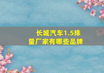 长城汽车1.5排量厂家有哪些品牌