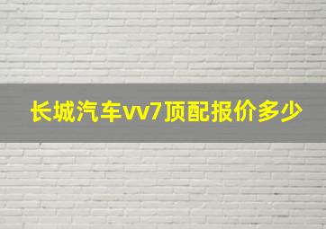 长城汽车vv7顶配报价多少