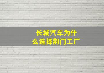 长城汽车为什么选择荆门工厂