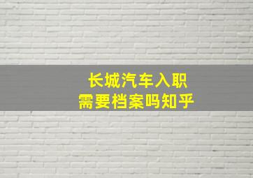 长城汽车入职需要档案吗知乎