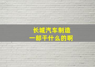 长城汽车制造一部干什么的啊