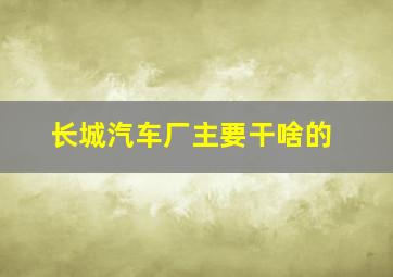 长城汽车厂主要干啥的