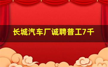 长城汽车厂诚聘普工7千