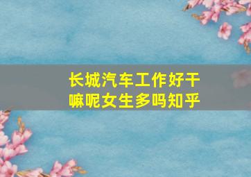 长城汽车工作好干嘛呢女生多吗知乎