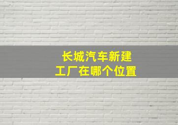 长城汽车新建工厂在哪个位置