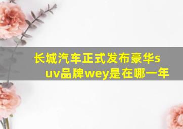 长城汽车正式发布豪华suv品牌wey是在哪一年