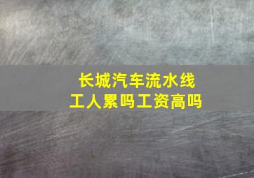 长城汽车流水线工人累吗工资高吗