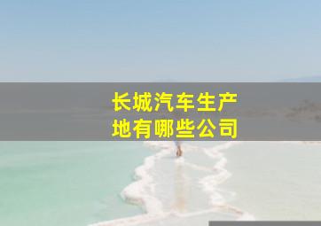 长城汽车生产地有哪些公司