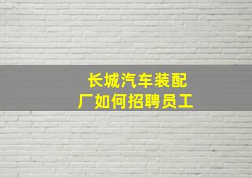 长城汽车装配厂如何招聘员工