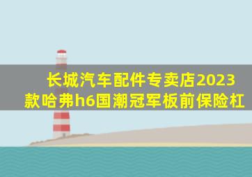 长城汽车配件专卖店2023款哈弗h6国潮冠军板前保险杠