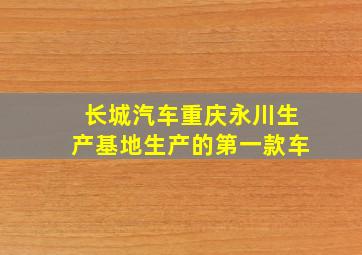 长城汽车重庆永川生产基地生产的第一款车