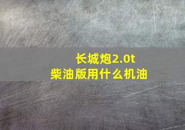 长城炮2.0t柴油版用什么机油