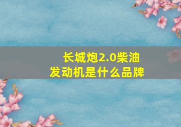 长城炮2.0柴油发动机是什么品牌