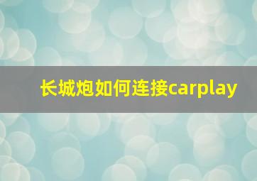 长城炮如何连接carplay