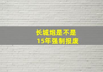 长城炮是不是15年强制报废