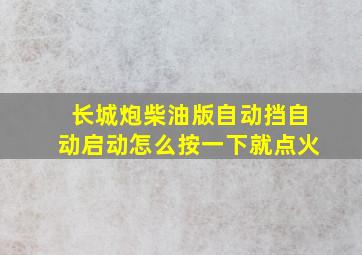 长城炮柴油版自动挡自动启动怎么按一下就点火