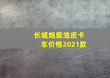 长城炮柴油皮卡车价格2021款