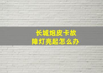 长城炮皮卡故障灯亮起怎么办