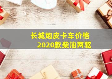 长城炮皮卡车价格2020款柴油两驱