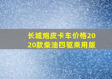 长城炮皮卡车价格2020款柴油四驱乘用版