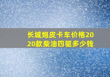 长城炮皮卡车价格2020款柴油四驱多少钱