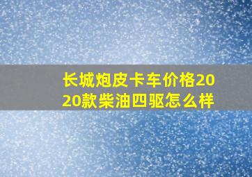 长城炮皮卡车价格2020款柴油四驱怎么样