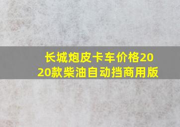 长城炮皮卡车价格2020款柴油自动挡商用版