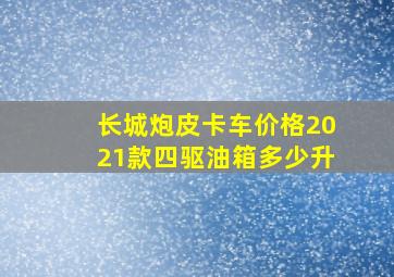 长城炮皮卡车价格2021款四驱油箱多少升