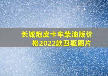 长城炮皮卡车柴油版价格2022款四驱图片