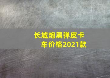 长城炮黑弹皮卡车价格2021款