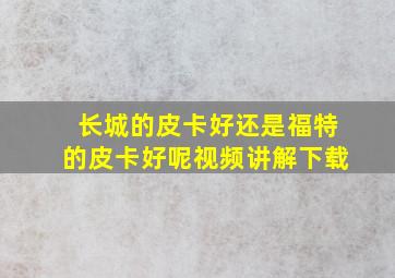 长城的皮卡好还是福特的皮卡好呢视频讲解下载