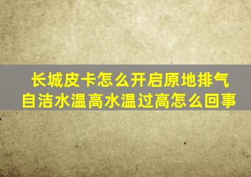 长城皮卡怎么开启原地排气自洁水温高水温过高怎么回事