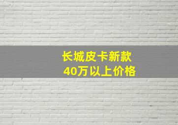 长城皮卡新款40万以上价格