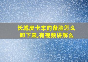 长城皮卡车的备胎怎么卸下来,有视频讲解么